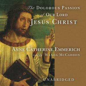 Dolorous Passion of Our Lord Jesus Christ di Anne Catherine Emmerich edito da Blackstone Audiobooks