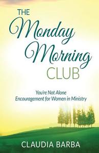 The Monday Morning Club: You're Not Alone -- Encouragement for Women in Ministry di Claudia Barba edito da Press On! Ministries