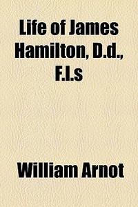 Life Of James Hamilton, D.d., F.l.s di William Arnot edito da General Books