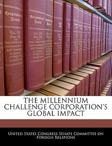 The Millennium Challenge Corporation\'s Global Impact edito da Bibliogov