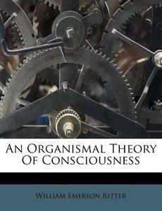 An Organismal Theory Of Consciousness di William Emerson Ritter edito da Nabu Press