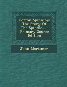 Cotton Spinning: The Story of the Spindle... di John Mortimer edito da Nabu Press