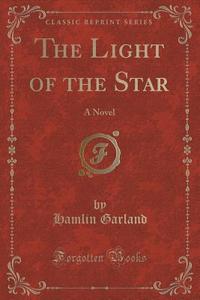 The Light Of The Star di Hamlin Garland edito da Forgotten Books