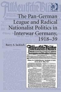The Pan-German League and Radical Nationalist Politics in Interwar Germany, 1918-39 di Barry A. Jackisch edito da Taylor & Francis Ltd