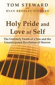 Holy Pride and Love of Self: The Untimely Death of a Son and the Unanticipated Revelation of Heaven di Tom Steward, Ryan Bradlee Steward edito da AUTHORHOUSE