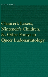 Chaucer's Losers, Nintendo's Children, and Other Forays in Queer Ludonarratology di Tison Pugh edito da UNIV OF NEBRASKA PR