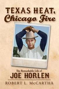 Texas Heat, Chicago Fire: The Remarkable Life of Joe Horlen di Robert L. McCartha edito da Createspace Independent Publishing Platform