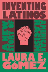Inventing Latinos: A New Story of American Racism di Laura E. Gómez edito da NEW PR