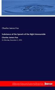 Substance of the Speech of the Right Honourable Charles James Fox di Charles James Fox edito da hansebooks