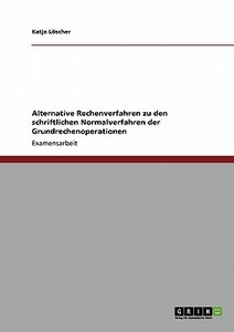 Alternative Rechenverfahren zu den schriftlichen Normalverfahren der Grundrechenoperationen di Katja Löscher edito da GRIN Publishing