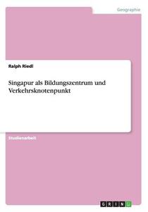 Singapur Als Bildungszentrum Und Verkehrsknotenpunkt di Ralph Riedl edito da Grin Publishing
