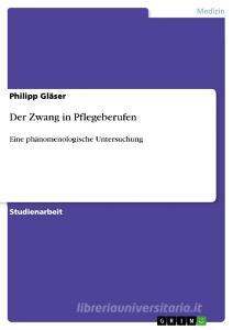 Der Zwang in Pflegeberufen di Philipp Gläser edito da GRIN Verlag