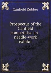 Prospectus Of The Canfield Competitive Art-needle-work Exhibit di Canfield Rubber edito da Book On Demand Ltd.