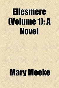 Ellesmere (volume 1); A Novel di Mary Meeke edito da General Books Llc