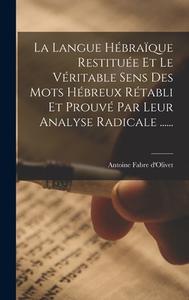 La Langue Hébraïque Restituée Et Le Véritable Sens Des Mots Hébreux Rétabli Et Prouvé Par Leur Analyse Radicale ...... di Antoine Fabre D'Olivet edito da LEGARE STREET PR