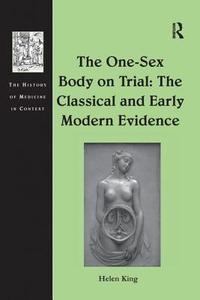 The One-Sex Body on Trial: The Classical and Early Modern Evidence di Helen King edito da Taylor & Francis Ltd