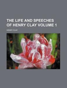 The Life And Speeches Of Henry Clay 1 di Henry Clay edito da Rarebooksclub.com