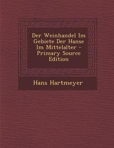 Der Weinhandel Im Gebiete Der Hanse Im Mittelalter - Primary Source Edition di Hans Hartmeyer edito da Nabu Press