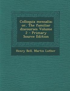 Colloquia Mensalia; Or, the Familiar Discourses Volume 2 di Henry Bell, Martin Luther edito da Nabu Press