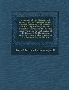 A Memorial and Biographical History of the Coast Counties of Central California: Illustrated: Containing a History of This Important Section of the di Henry D. Barrows, Luther a. Ingersoll edito da Nabu Press