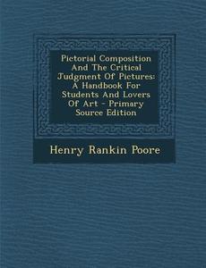 Pictorial Composition and the Critical Judgment of Pictures: A Handbook for Students and Lovers of Art - Primary Source Edition di Henry Rankin Poore edito da Nabu Press