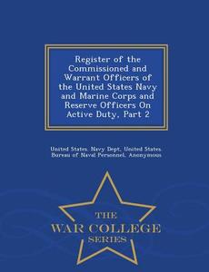 Register Of The Commissioned And Warrant Officers Of The United States Navy And Marine Corps And Reserve Officers On Active Duty, Part 2 - War College edito da War College Series