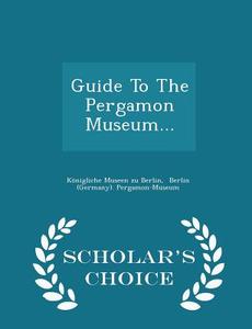 Guide To The Pergamon Museum... - Scholar's Choice Edition edito da Scholar's Choice
