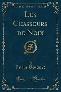 Les Chasseurs de Noix (Classic Reprint) di Arthur Bouchard edito da Forgotten Books