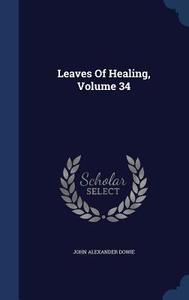Leaves Of Healing, Volume 34 di John Alexander Dowie edito da Sagwan Press