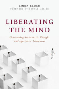 Liberating the Mind: Overcoming Sociocentric Thought and Egocentric Tendencies di Linda Elder edito da ROWMAN & LITTLEFIELD
