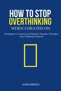 How to Stop Overthinking When Cheated On di John Kingov edito da Sahara Publisher Books