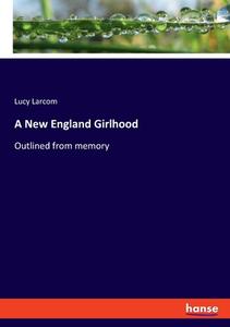 A New England Girlhood di Lucy Larcom edito da hansebooks