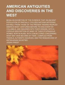American Antiquities And Discoveries In The West; Being An Exhibition Of The Evidence That An Ancient Population Of Partially Civilized Nations Differ di Josiah Priest edito da General Books Llc