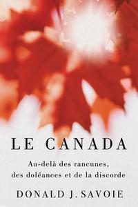Le Canada: Au-Delà Des Rancunes, Des Doléances, Et de la Discorde di Donald J. Savoie edito da MCGILL QUEENS UNIV PR