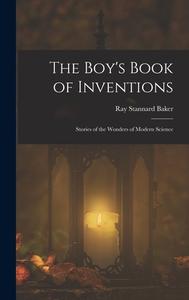 The Boy's Book of Inventions: Stories of the Wonders of Modern Science di Ray Stannard Baker edito da LEGARE STREET PR