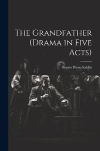The Grandfather (drama in Five Acts) di Benito Pérez Galdós edito da LEGARE STREET PR