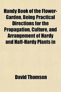 Handy Book Of The Flower-garden, Being P di David Thomson edito da General Books