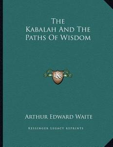 The Kabalah and the Paths of Wisdom di Arthur Edward Waite edito da Kessinger Publishing