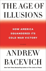 The Age of Illusions: How America Squandered Its Cold War Victory di Andrew J. Bacevich edito da PICADOR