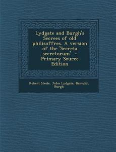 Lydgate and Burgh's Secrees of Old Philisoffres. a Version of the 'Secreta Secretorum' di Robert Steele, John Lydgate, Benedict Burgh edito da Nabu Press