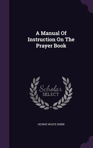 A Manual Of Instruction On The Prayer Book di George Wolfe Shinn edito da Palala Press