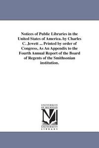 Notices of Public Libraries in the United States of America. by Charles C. Jewett ... Printed by Order of Congress, as a di Charles Coffin Jewett edito da UNIV OF MICHIGAN PR