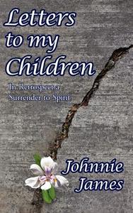 Letters to My Children: In Retrospect a Surrender to Spirit di Johnnie James edito da AUTHORHOUSE