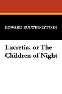 Lucretia, or the Children of Night di Edward Bulwer Lytton Lytton edito da Wildside Press