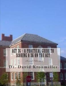 ACT 36 - A Practical Guide to Scoring a 36 on the ACT: Second Edition di David Kronmiller, Dr David Kronmiller edito da Createspace