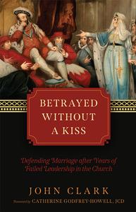 Betrayed Without a Kiss: Defending Marriage After Years of Failed Leadership in the Church di John Clark edito da TAN BOOKS & PUBL
