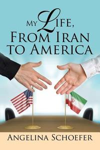 My Life, From Iran to America di Angelina Schoefer edito da Xlibris