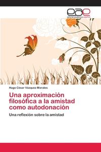 Una aproximación filosófica a la amistad como autodonación di Hugo César Vázquez Morales edito da EAE
