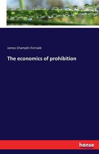 The economics of prohibition di James Champlin Fernald edito da hansebooks