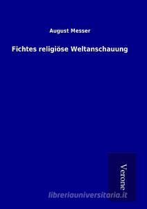 Fichtes religiöse Weltanschauung di August Messer edito da TP Verone Publishing
